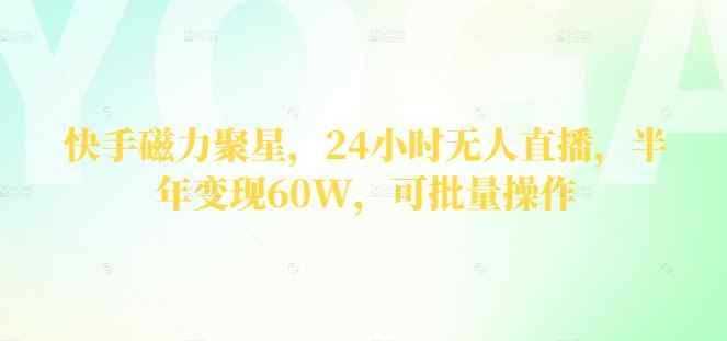 快手磁力聚星,24小时无人直播,半年变现60W,可批量操作
