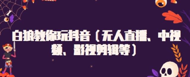 白狼教你玩抖音（无人直播、中视频、影视剪辑等）-天天有课网