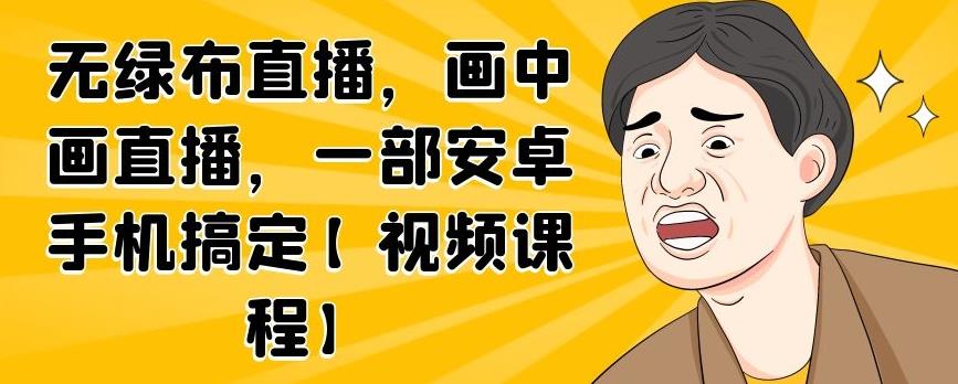 无绿布直播，画中画直播，一部安卓手机搞定【视频课程】-天天有课网