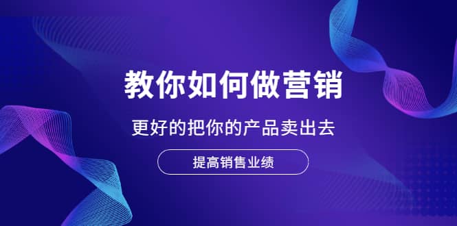 教你如何做营销，更好的把你的产品卖出去 提高销售业绩-天天有课网