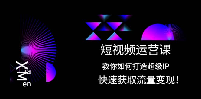 短视频运营课：教你如何打造超级IP，快速获取流量变现-天天有课网