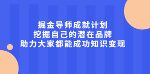 掘金导师成就计划，挖掘自己的潜在品牌，助力大家都能成功知识变现-天天有课网
