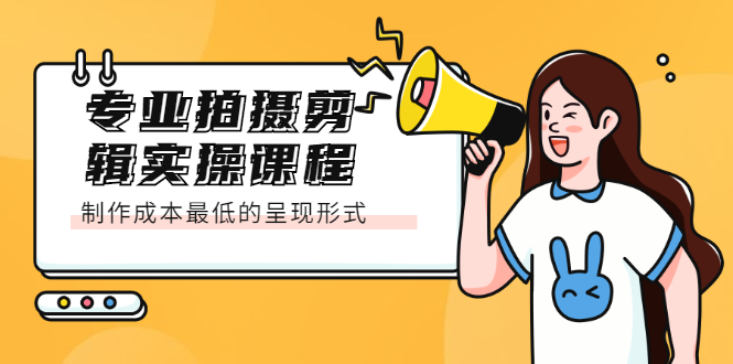 专业拍摄剪辑实操课程：制作成本最低的呈现形式-天天有课网