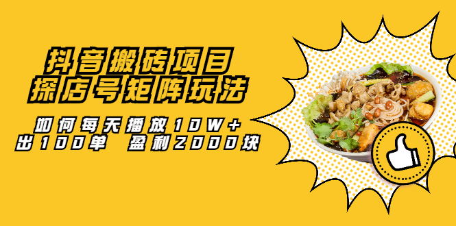 抖音搬砖项目：探店号矩阵玩法，如何每天播放10W+出100单 盈利2000块-天天有课网