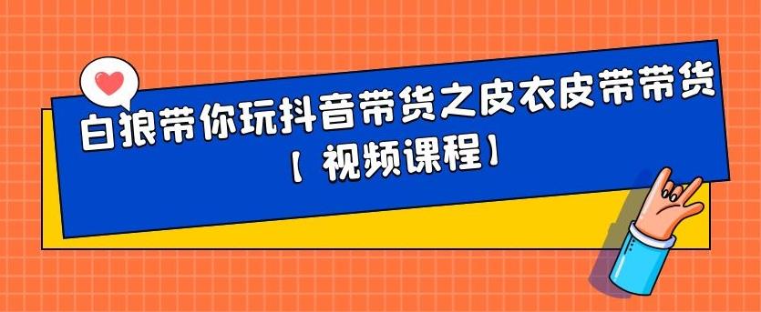 白狼带你玩抖音带货之皮衣皮带带货【视频课程】-天天有课网