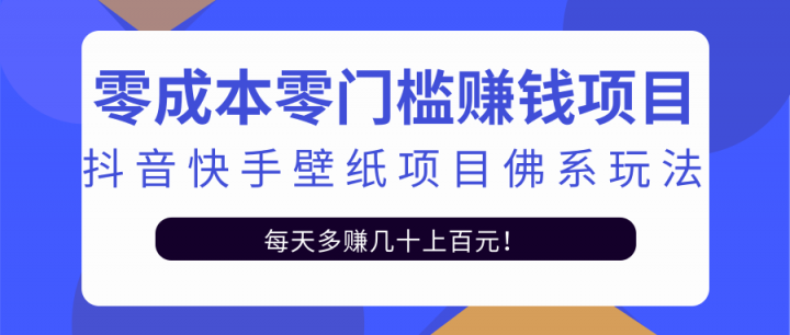 零成本零门槛赚钱项目：抖音快手壁纸项目佛系玩法，一天变现500+【视频教程】-天天有课网