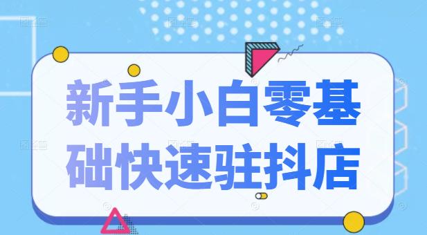 抖音小店新手小白零基础快速入驻抖店100%开通（全套11节课程）-天天有课网
