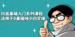 抖音基础入门系列课程，适用于0基础纯小白实操-天天有课网