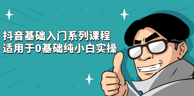 抖音基础入门系列课程，适用于0基础纯小白实操-天天有课网