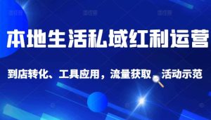 本地生活私域运营课：流量获取、工具应用，到店转化等全方位教学-天天有课网