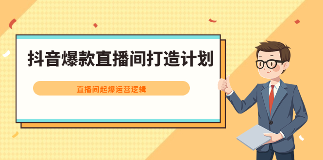 抖音爆款直播间打造计划，直播间起爆运营逻辑-天天有课网
