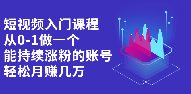 短视频入门课程，从0-1做一个能持续涨粉的账号-天天有课网