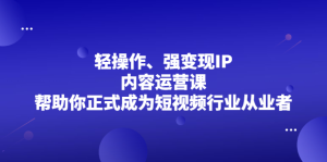 轻操作、强变现IP内容运营课，帮助你正式成为短视频行业从业者-天天有课网