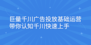 巨量千川广告投放基础运营，带你认知千川快速上手-天天有课网