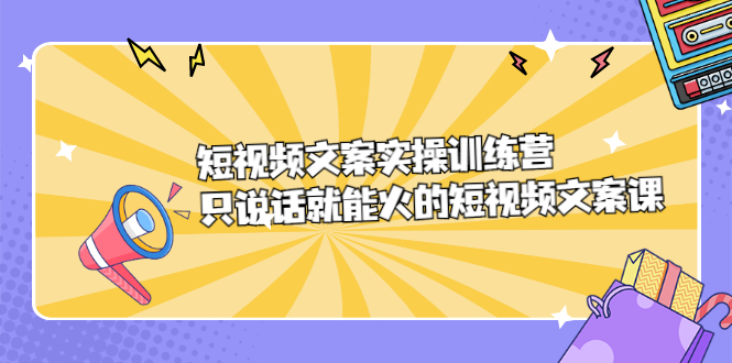 短视频文案实训操练营，只说话就能火的短视频文案课-天天有课网