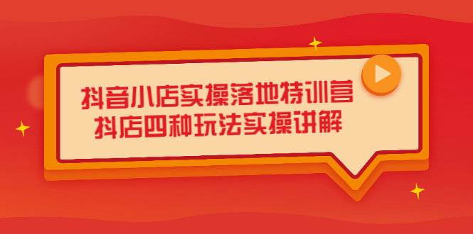 抖音小店实操落地特训营，抖店四种玩法实操讲解（干货视频）-天天有课网