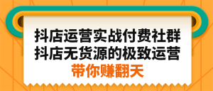 抖店运营实战付费社群，抖店无货源的极致运营带你赚翻天-天天有课网