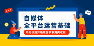 自媒体全平台运营基础，如何快速开通原创获取更高收益-天天有课网