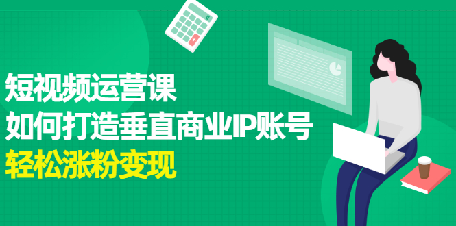 短视频运营课，如何打造垂直商业IP账号-天天有课网