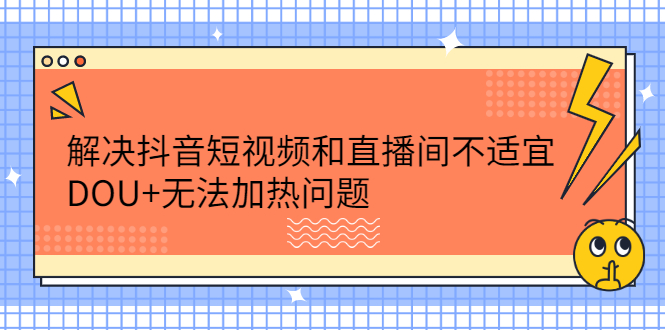 解决抖音短视频和直播间不适宜，DOU+无法加热问题-天天有课网