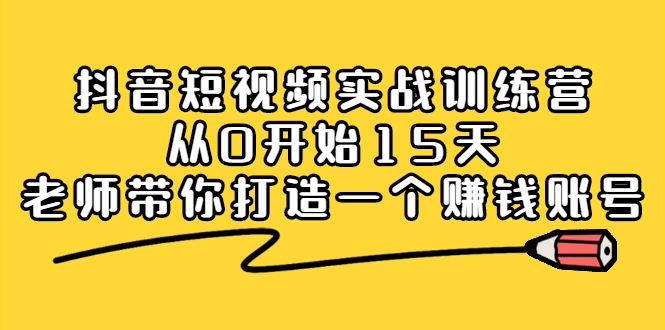 抖音短视频实战训练营，从0开始15天老师带你打造一个赚钱账号-天天有课网
