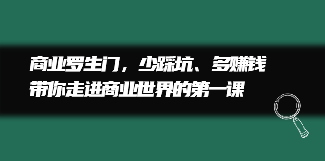 商业罗生门，少踩坑、多赚钱带你走进商业世界的第一课-天天有课网