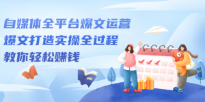 自媒体全平台爆文运营，爆文打造实操全过程【视频课程】-天天有课网