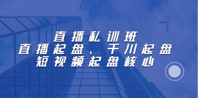 直播私训班：直播起盘、千川起盘、短视频起盘核心-天天有课网