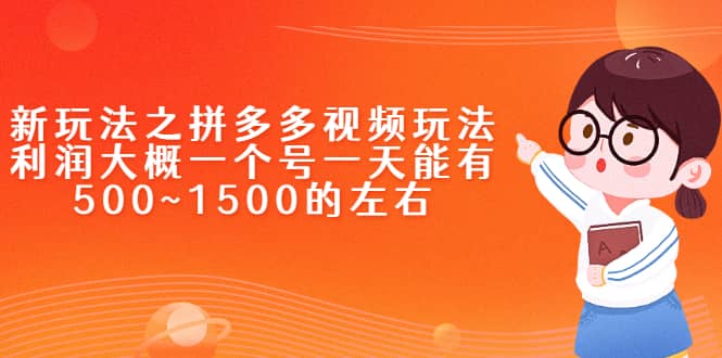 新玩法之拼多多视频玩法，利润大概一个号一天能有500~1500的左右-天天有课网