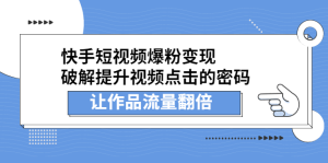 快手短视频爆粉变现，提升视频点击的密码，让作品流量翻倍-天天有课网