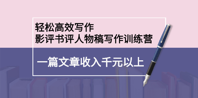 轻松高效写作：影评书评人物稿写作训练营-天天有课网