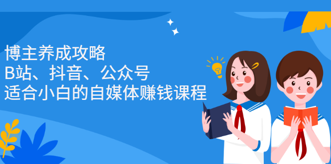 博主养成攻略（B站、抖音、公众号），适合小白的自媒体赚钱课程-天天有课网