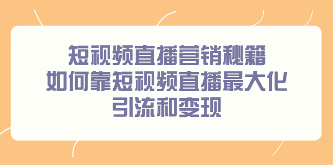 短视频直播营销秘籍，如何靠短视频直播最大化引流和变现-天天有课网