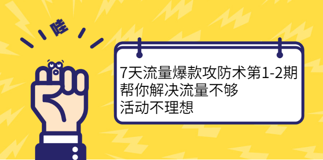 7天流量爆款攻防术第1-2期，帮你解决流量不够，活动不理想-天天有课网