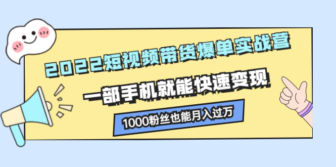 2022短视频带货爆单实战营，一部手机就能快速变现-天天有课网
