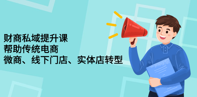 财商私域提升课，帮助传统电商、微商、线下门店、实体店转型-天天有课网
