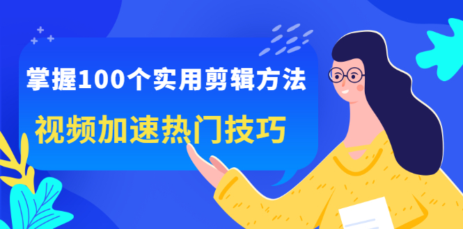 掌握100个实用剪辑方法，让你的视频加速热门，价值999元-天天有课网