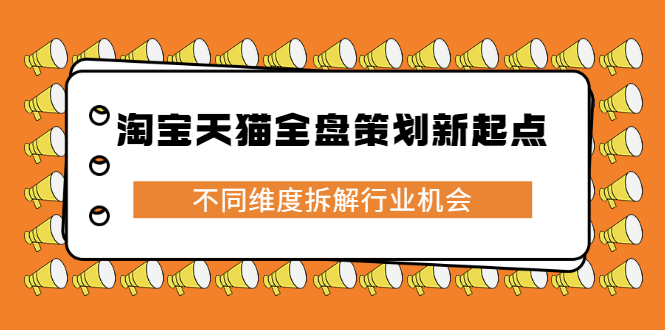 淘宝天猫全盘策划新起点，不同维度拆解行业机会-天天有课网