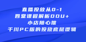 直播投放从0-1，四堂课程解析DOU+、小店随心推、千川PC版的投放底层逻辑-天天有课网