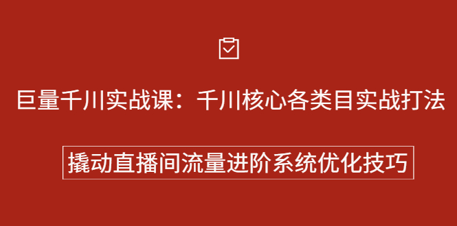 巨量千川实战系列课：千川核心各类目实战打法，撬动直播间流量进阶系统优化技巧-天天有课网