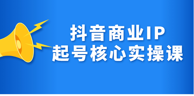 抖音商业IP起号核心实操课，带你玩转算法，流量，内容，架构，变现-天天有课网