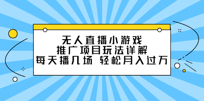 无人直播小游戏推广项目玩法详解【视频课程】-天天有课网