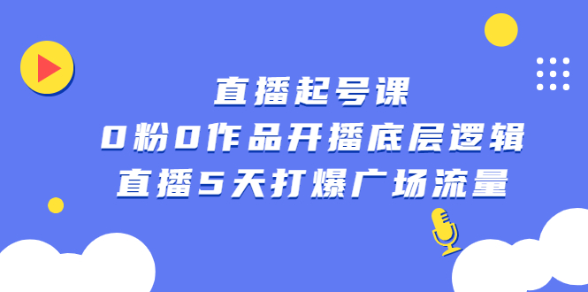 直播起号课，0粉0作品开播底层逻辑，直播5天打爆广场流量-天天有课网