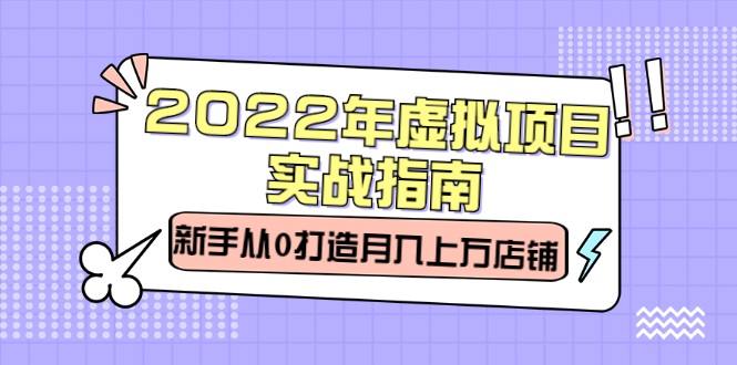 2022年虚拟项目实战指南，新手从0打造月入上万店铺【视频课程】-天天有课网