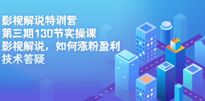 影视解说特训营第三期，130节实操课，影视解说，如何涨粉盈利，技术答疑-天天有课网