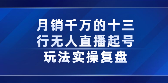 月销千万的十三行无人直播起号玩法实操复盘分享-天天有课网
