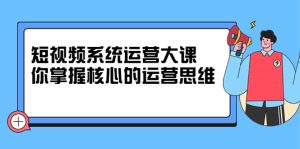 短视频系统运营大课，你掌握核心的运营思维 价值7800元-天天有课网