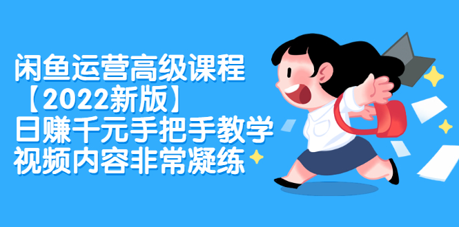 闲鱼运营高级课程【2022新版】，日赚千元手把手教学，视频内容非常凝练-天天有课网