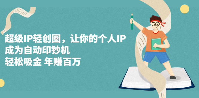 超级IP轻创圈，让你的个人IP，成为自动印钞机-天天有课网
