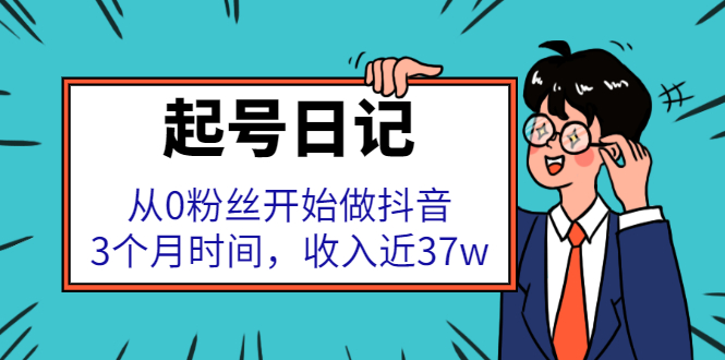 起号日记：从0粉丝开始做抖音，3个月时间，收入近37w-天天有课网